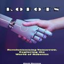 Robots: Revolutionizing Tomorrow. Exploring the World of Robotics Audiobook
