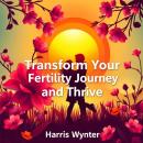 Transform Your Fertility Journey and Thrive: 'Transform your fertility experience! Dive into inspiri Audiobook