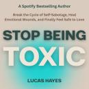 Cover of Stop Being Toxic: Break the Cycle of Self-Sabotage, Heal Emotional Wounds, and Finally Feel Safe to Love