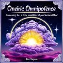 Oneiric Omnipotence: Harnessing the Infinite Possibilities of Your Nocturnal Mind Audiobook