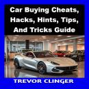 Car Buying Cheats, Hacks, Hints, Tips, And Tricks Guide Audiobook