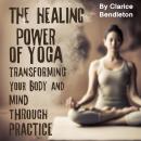 The Healing Power of Yoga: Transforming Your Body and Mind through Practice Audiobook