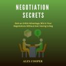 Negotiation Secrets by Alex Cooper: Gain an Unfair Advantage, Win in Your Negotiations Without Ever  Audiobook