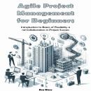 Agile Project Management for Beginners: Introduction to Basics of Flexibility and Collaboration in P Audiobook