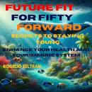 Future Fit for Fifty Forward Secret to Staying Young: Enhance Your Health and Immune System Audiobook