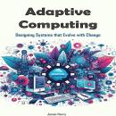 Adaptive Computing: Designing Systems that Evolve with Change Audiobook