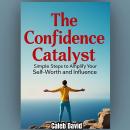 The Confidence Catalyst: Simple Steps to Amplify Your Self-Worth and Influence Audiobook