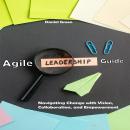 Agile Leadership Guide: Navigating Change with Vision, Collaboration, and Empowerment Audiobook
