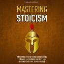 Mastering Stoicism: The Ultimate Guide to Building Mental Strength, Overcoming Anxiety, and Finding  Audiobook