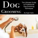 Dog Grooming: The Ultimate Guide to Professional Dog Grooming Techniques Audiobook