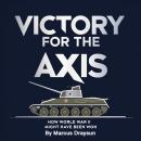 Victory for the Axis: How World War II Might Have Been Won Audiobook