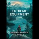 Extreme Equipment: Elevate Your Thrill-Packed Journey Audiobook