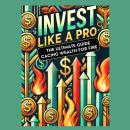 Invest Like a Pro: The Ultimate Guide to Growing Wealth for FIRE Audiobook