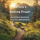 Nature’s Healing Power: How Outdoor Adventures Boost Your Mind and Body Audiobook