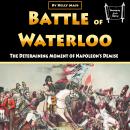 Battle of Waterloo: The Determining Moment of Napoleon’s Demise Audiobook