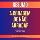 [Portuguese] - Resumo A Coragem de Não Agradar Livro de Ichiro Kishimi & Fumitake Koga Audiobook