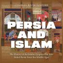 Persia and Islam: The History of the Islamic Empires that have Ruled Persia Since the Middle Ages Audiobook