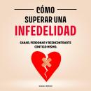 [Spanish] - Cómo Superar una Infedelidad: Sanar, Perdonar y Reencontrarte  Contigo Mismo. Audiobook