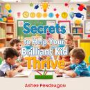 Secrets to Help Your Brilliant Kid Thrive Like Never Before: 'Empower your brilliant kid with transf Audiobook