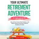 Your Ultimate Retirement Adventure - Fun Things To Do in Your Post-Work Life: Stay Active, Pursue Ne Audiobook