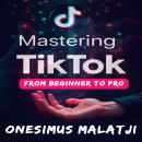 Mastering TikTok: From Beginner to Pro Audiobook