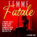 Femme Fatale: 7 Powerful Secrets to Harness Dark Feminine Energy, Command Attention and Unleash Your Audiobook