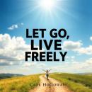 Let Go, Live Freely: Secrets to a Joyful, Simplified Life: 'Transform your journey! Discover powerfu Audiobook