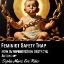 Feminist Safety Trap: How Overprotection Destroys Autonomy Audiobook