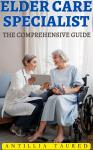 Elder Care Specialist- The Comprehensive Guide Audiobook