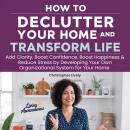 How to Declutter Your Home and Transform Your Life: Add Clarity, Boost Confidence, Boost Happiness & Reduce Stress by Developing Your Own Organizational System for Your Home Audiobook