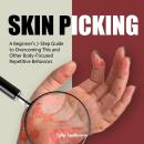 Skin Picking: A Beginner’s 7-Step Guide to Overcoming This and Other Body-Focused Repetitive Behavio Audiobook