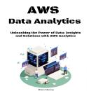 Aws Data Analytics for Beginners: Unleashing the Power of Data: Insights and Solutions with AWS Anal Audiobook