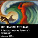 The Emasculated Man: A Guide to Surviving Feminism's Onslaught Audiobook