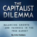 The Capital Dilemma: Balancing Growth and Fairness in the Free Market Audiobook