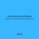 Let Go of the Past in 13 Minutes: A Journey into Mindful Breathing and Affirmations Audiobook