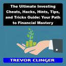 The Ultimate Investing Cheats, Hacks, Hints, Tips, and Tricks Guide: Your Path to Financial Mastery Audiobook