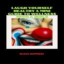 Laugh Yourself Healthy: A Mini Guide to Wellness with a Smile Audiobook