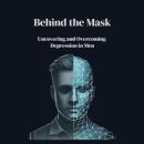 Behind the Mask: Uncovering and Overcoming Depression in Men Audiobook