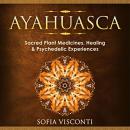 Ayahuasca: Sacred Plant Medicines, Healing & Psychedelic Experiences Audiobook