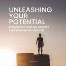 Unleashing Your Potential: Breaking Free From Self-Sabotage And Embracing Your Best Self Audiobook