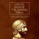 [Spanish] - Ciro el Grande y el Imperio Persa: Tolerancia, gobernanza y la creación de una antigua s Audiobook