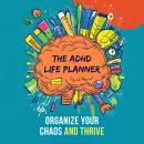 The ADHD Life Planner: Organize Your Chaos and Thrive Audiobook