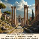 Byzantium and Constantinople: The History of the Ancient Greek City that Became the Byzantine Empire Audiobook