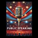 Public Speaking Mastery: Confidence and Charisma on Stage Audiobook