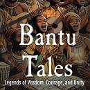 Bantu Tales: Legends of Wisdom, Courage, and Unity Audiobook