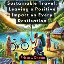 Sustainable Travel: Leaving a Positive Impact on Every Destination Audiobook