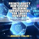 Private Equity Demystified: Unlocking Opportunities for Savvy Investors: Explore the Impact of Priva Audiobook