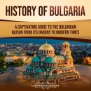 History of Bulgaria: A Captivating Guide to the Bulgarian Nation from Its Origins to Modern Times Audiobook