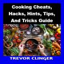 Cooking Cheats, Hacks, Hints, Tips, And Tricks Guide Audiobook