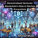 Decentralized Ventures: Blockchain’s Role in Startup Ecosystems Audiobook